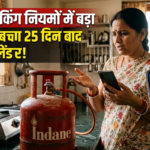 एलपीजी बुकिंग के नियमों में बदलाव: अब 25 दिन बाद ही कर सकेंगे नया सिलेंडर बुक, सरकार का बड़ा फैसला