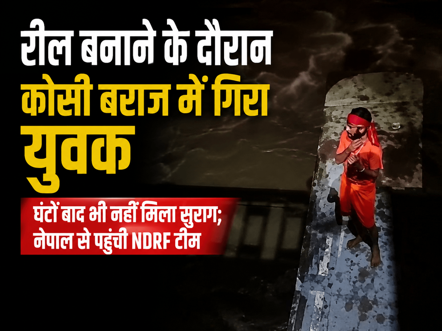 रील बनाने के दौरान कोसी बराज में गिरा युवक, घंटों बाद भी नहीं मिला सुराग; नेपाल से पहुंची NDRF टीम